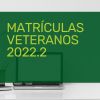Matrículas - Veteranos | 2022.2